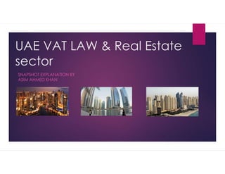UAE VAT LAW & Real Estate
sector
SNAPSHOT EXPLANATION BY
ASIM AHMED KHAN
 