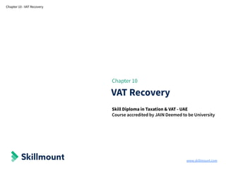 www.skillmount.com
Chapter 10 - VAT Recovery
Chapter 10
VAT Recovery
Skill Diploma in Taxation & VAT - UAE
Course accredited by JAIN Deemed to be University
 