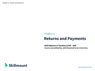 www.skillmount.com
Chapter 11 - Returns and Payments
Chapter 11
Returns and Payments
Skill Diploma in Taxation & VAT - UAE
Course accredited by JAIN Deemed to be University
 