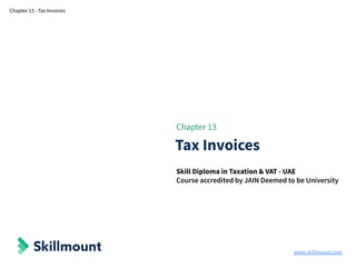 www.skillmount.com
Chapter 13 - Tax Invoices
Chapter 13
Tax Invoices
Skill Diploma in Taxation & VAT - UAE
Course accredited by JAIN Deemed to be University
 