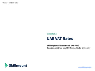 www.skillmount.com
Chapter 2 - UAE VAT Rates
Chapter 2
UAE VAT Rates
Skill Diploma in Taxation & VAT - UAE
Course accredited by JAIN Deemed to be University
 