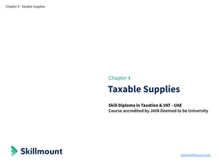 www.skillmount.com
Chapter 4 - Taxable Supplies
Chapter 4
Taxable Supplies
Skill Diploma in Taxation & VAT - UAE
Course accredited by JAIN Deemed to be University
 