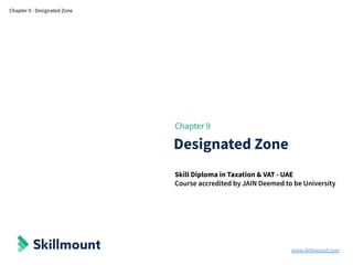www.skillmount.com
Chapter 9 - Designated Zone
Chapter 9
Designated Zone
Skill Diploma in Taxation & VAT - UAE
Course accredited by JAIN Deemed to be University
 