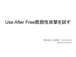 Use After FreeԹĤԇ
|餰@N2016-04-23
@monochrojazz
 