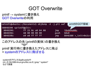 GOT Overwrite
printf  system˕Q
GOT Overwrite
printfGOTI
Υɥ쥹ȣprintfΌg壩ΕQ
printf gЕr˕Qɥ쥹w
= systemΥɥ쥹wФ
systemΥɥ쥹gdb-peda
nm -D /lib/i386-linux-gnu/libc.so.6 | grep " system"
ʤɤ{
 