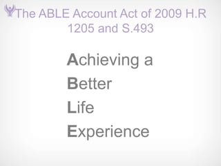 The ABLE Account Act of 2009 H.R
        1205 and S.493

        Achieving a
        Better
        Life
        Experience
 