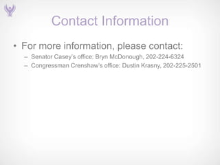Contact Information
• For more information, please contact:
  – Senator Casey’s office: Bryn McDonough, 202-224-6324
  – Congressman Crenshaw’s office: Dustin Krasny, 202-225-2501
 
