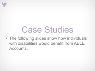 Case Studies
• The following slides show how individuals
  with disabilities would benefit from ABLE
  Accounts.
 