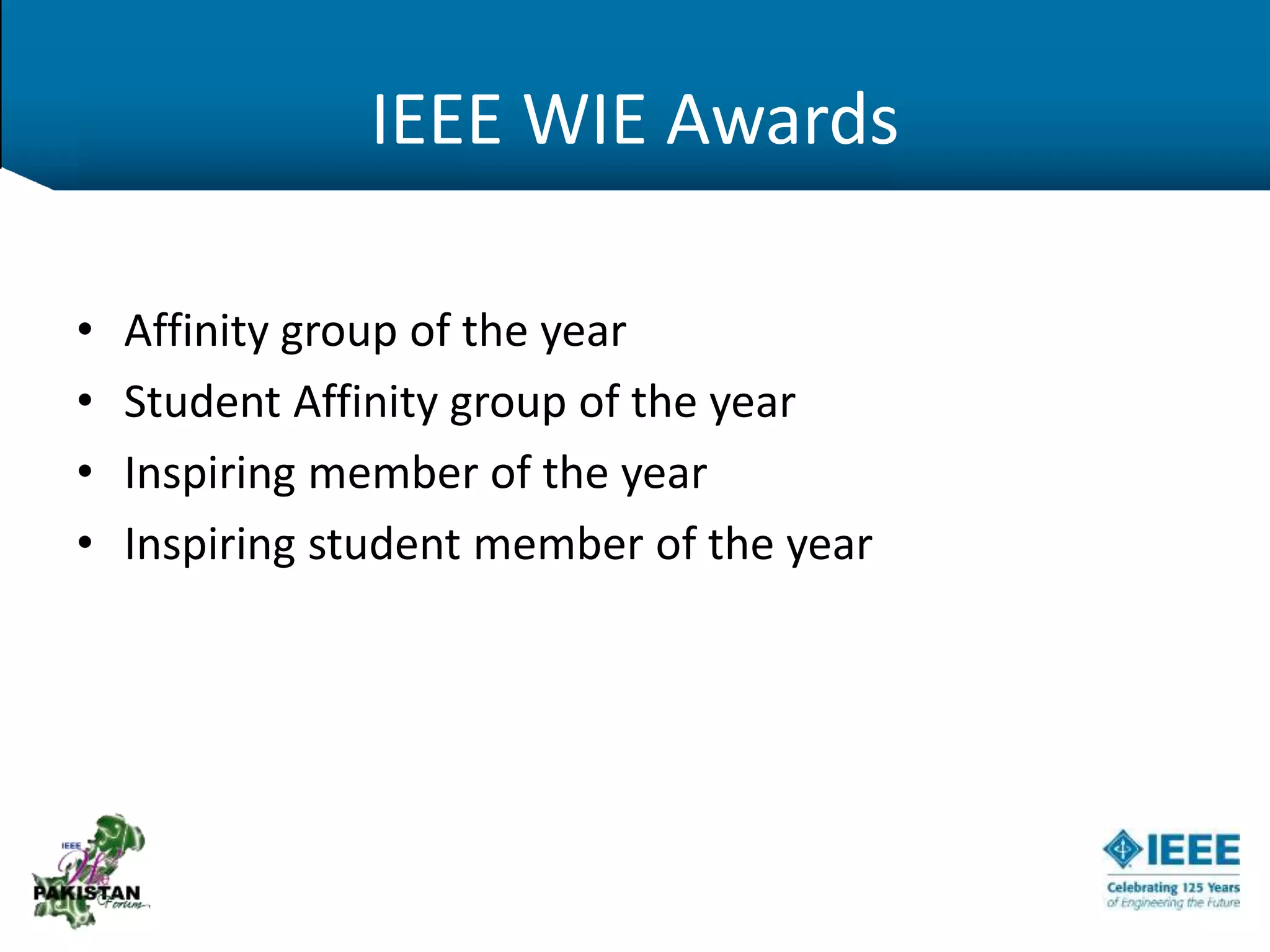 IEEE WIE Awards
• Affinity group of the year
• Student Affinity group of the year
• Inspiring member of the year
• Inspiring student member of the year
 