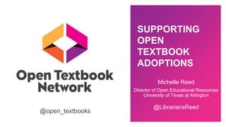 SUPPORTING
OPEN
TEXTBOOK
ADOPTIONS
@open_textbooks
Michelle Reed
Director of Open Educational Resources
University of Texas at Arlington
@LibrariansReed
 