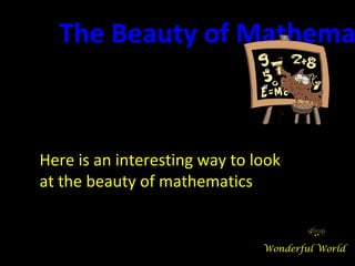 Here is an interesting way to look
at the beauty of mathematics
The Beauty of Mathema
Wonderful World
 