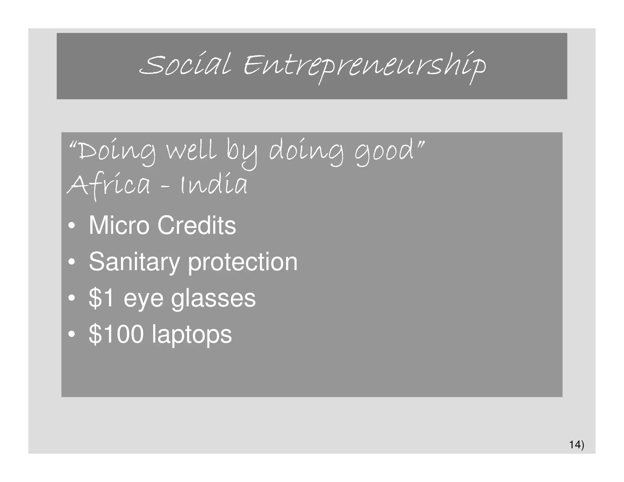 Social Entrepreneurship

“Doing well by doing good”
                     good”
Africa - India
•   Micro Credits
•   Sanitary protection
•   $1 eye glasses
•   $100 laptops



                                  14)
 