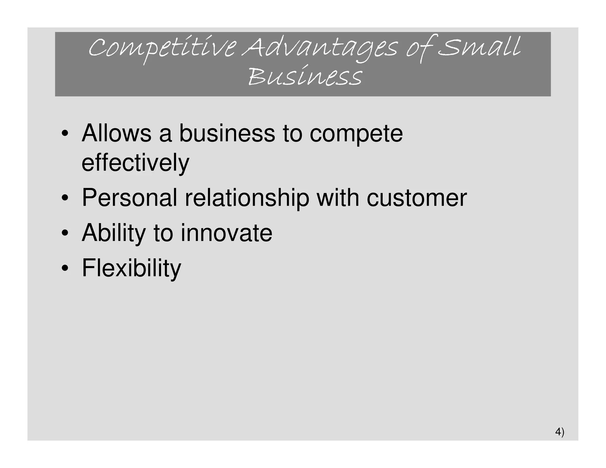 Competitive Advantages of Small
              Business
• Allows a business to compete
  effectively
• Personal relationship with customer
• Ability to innovate
• Flexibility




                                        4)
 