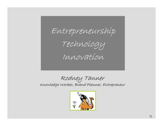 Entrepreneurship
       Technology
       Innovation

          Rodney Tanner
Knowledge Worker, Brand Planner, Entrepreneur




                                                1)
 