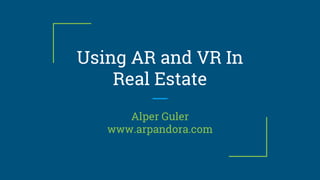 Using AR and VR In
Real Estate
Alper Guler
www.arpandora.com
 