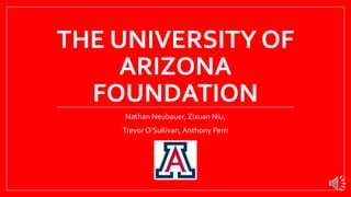 THE UNIVERSITY OF
ARIZONA
FOUNDATION
Nathan Neubauer, Zixuan Niu,

Trevor O’Sullivan, Anthony Perri

 