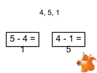 4, 5, 1
5-4=
1
4-1=
5