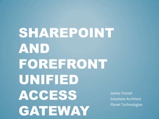 SharePoint and Forefront Unified Access Gateway James Tramel Solutions Architect Planet Technologies 