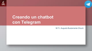 Creando un chatbot
con Telegram
M.T.I. Augusto Bustamante Chiunti
 