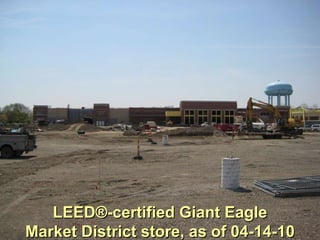 LEED®-certified Giant Eagle Market District store, as of 04-14-10 