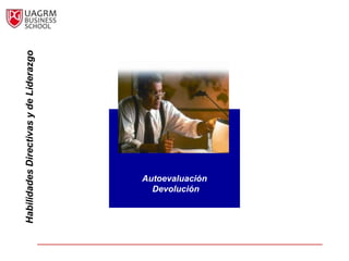 Habilidades Directivas y de Liderazgo




        Devolución
      Autoevaluación
 