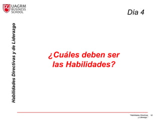 Habilidades Directivas y de Liderazgo                       Día 4




                                        ¿Cuáles deben ser
                                         las Habilidades?




                                                            “Habilidades Directivas   62
                                                                      y Liderazgo.”
 