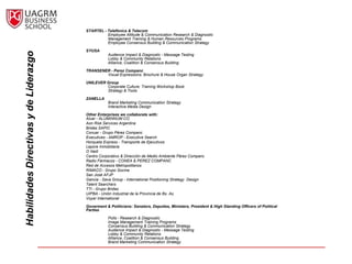 STARTEL - Telefónica & Telecom
                                                  Employee Attitude & Communication Research & Diagnostic
                                                  Management Training & Human Resources Programs
                                                  Employee Consensus Building & Communication Strategy

                                        SYUSA
Habilidades Directivas y de Liderazgo

                                                   Audience Impact & Diagnostic - Message Testing
                                                   Lobby & Community Relations
                                                   Alliance, Coalition & Consensus Building

                                        TRANSENER - Perez Companc
                                                Visual Expressions: Brochure & House Organ Strategy

                                        UNILEVER Group
                                                 Corporate Culture: Training Workshop Book
                                                 Strategy & Tools

                                        ZANELLA
                                                   Brand Marketing Communication Strategy
                                                   Interactive Media Design

                                        Other Enterprises we collaborate with:
                                        Aluar - ALUMINNUM CO.
                                        Aon Risk Services Argentina
                                        Bridas SAPIC
                                        Conuar - Grupo Pérez Companc
                                        Executives - AMROP - Executive Search
                                        Horqueta Express - Transporte de Ejecutivos
                                        Lepore Inmobiliaria
                                        O Neill
                                        Centro Corporativo & Dirección de Medio Ambiente Pérez Companc
                                        Radio Fármacos - CONEA & PEREZ COMPANC
                                        Red de Accesos Metropolitanos
                                        RIMACO - Grupo Socma
                                        San José AFJP
                                        Gancia - Sava Group - International Positioning Strategy Design
                                        Talent Searchers
                                        TTI - Grupo Bridas
                                        UIPBA - Unión Industrial de la Provincia de Bs. As.
                                        Voyer International

                                        Goverment & Politicians: Senators, Deputies, Ministers, President & High Standing Officers of Political
                                        Parties

                                                   Polls - Research & Diagnostic
                                                   Image Management Training Programs
                                                   Consensus Building & Communication Strategy
                                                   Audience Impact & Diagnostic - Message Testing
                                                   Lobby & Community Relations
                                                   Alliance, Coalition & Consensus Building
                                                   Brand Marketing Communication Strategy
 