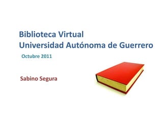 Biblioteca Virtual
Universidad Autónoma de Guerrero
Octubre 2011



Sabino Segura
 