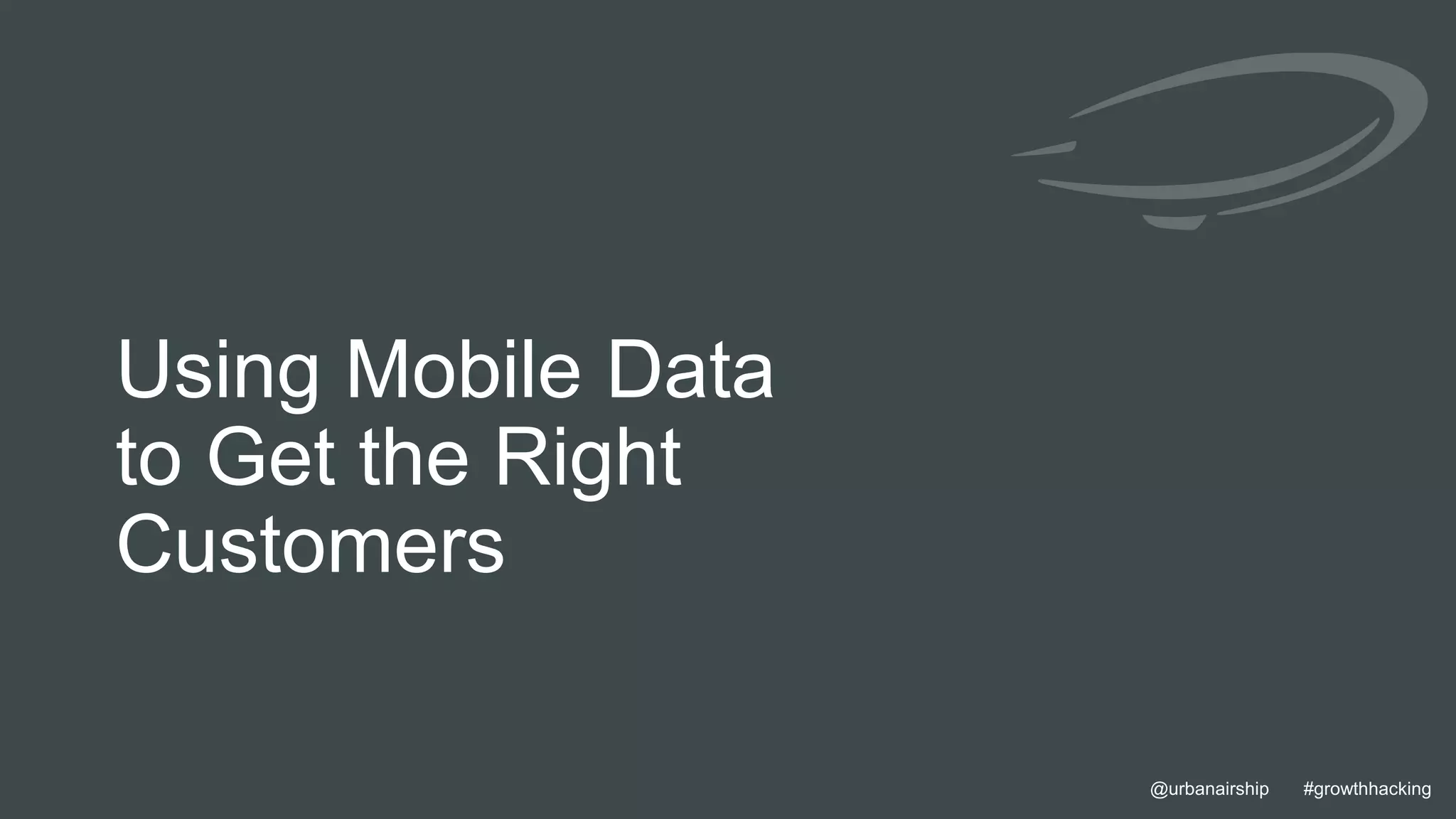 19 @urbanairship #growthhacking@urbanairship #growthhacking
Using Mobile Data
to Get the Right
Customers
 