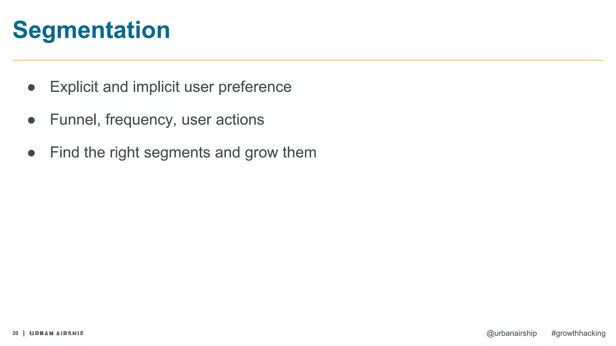20 @urbanairship #growthhacking
Segmentation
● Explicit and implicit user preference
● Funnel, frequency, user actions
● Find the right segments and grow them
 