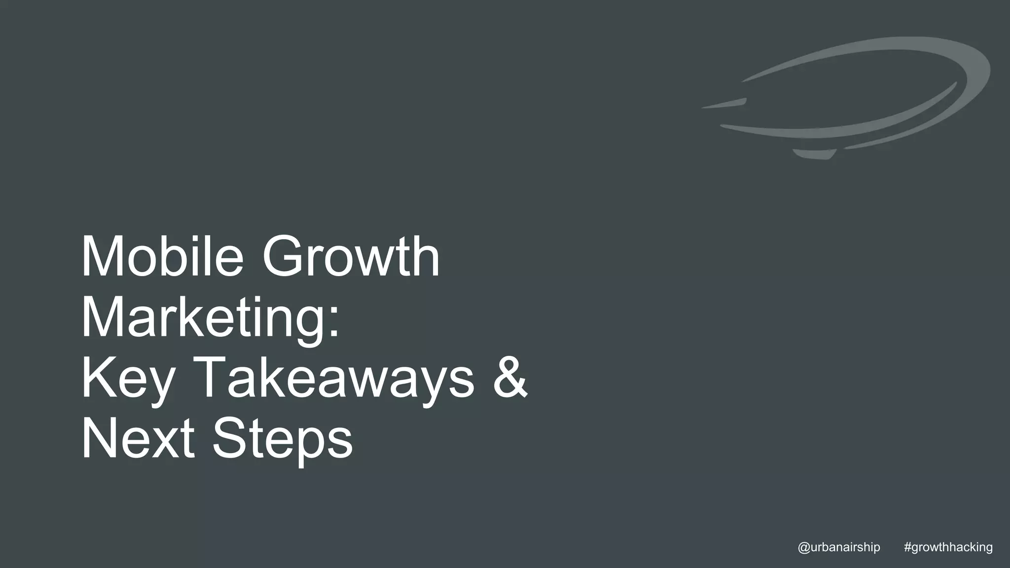 29 @urbanairship #growthhacking@urbanairship #growthhacking
Mobile Growth
Marketing:
Key Takeaways &
Next Steps
 