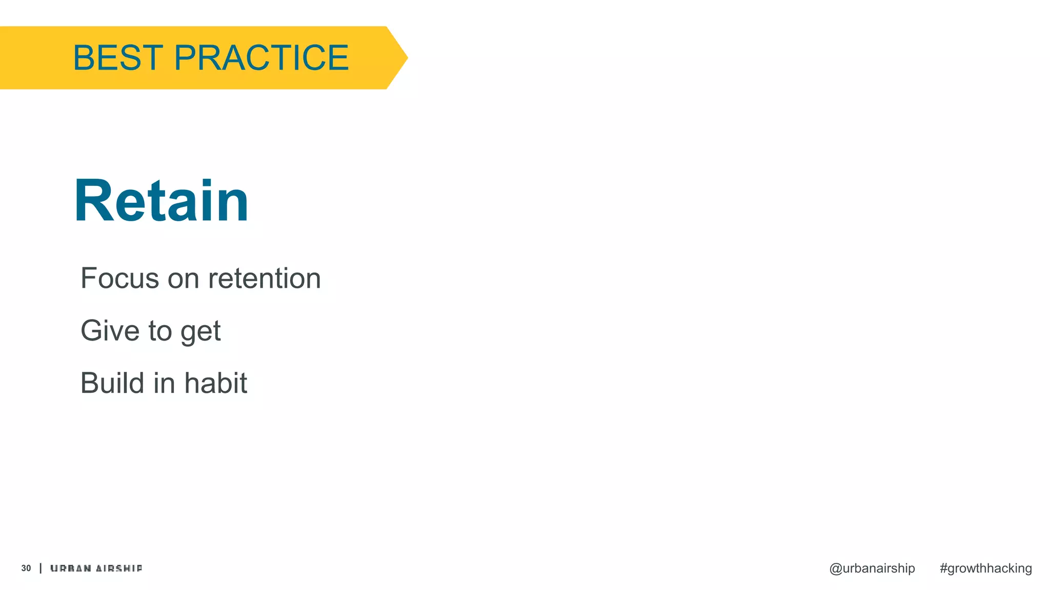30 @urbanairship #growthhacking
Retain
Focus on retention
Give to get
Build in habit
BEST PRACTICE
 