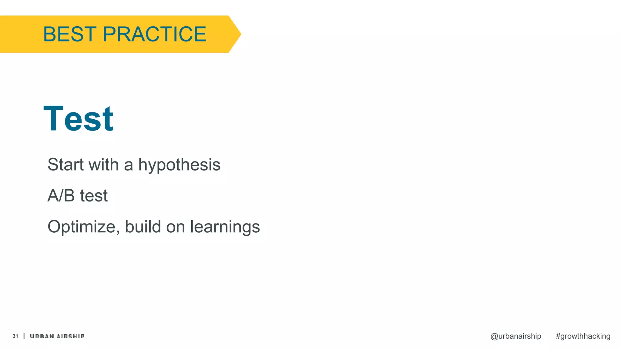 31 @urbanairship #growthhacking
Start with a hypothesis
A/B test
Optimize, build on learnings
Test
BEST PRACTICE
 