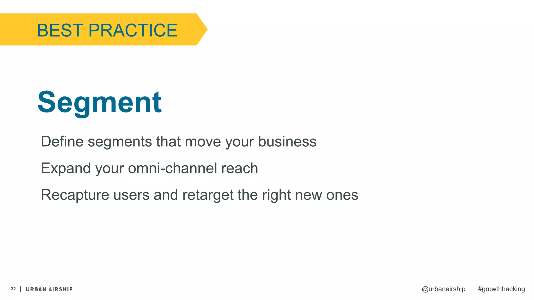 32 @urbanairship #growthhacking
Define segments that move your business
Expand your omni-channel reach
Recapture users and retarget the right new ones
Segment
BEST PRACTICE
 