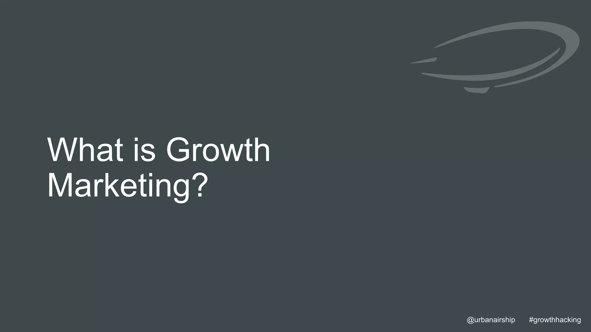 4 @urbanairship #growthhacking@urbanairship #growthhacking
What is Growth
Marketing?
 