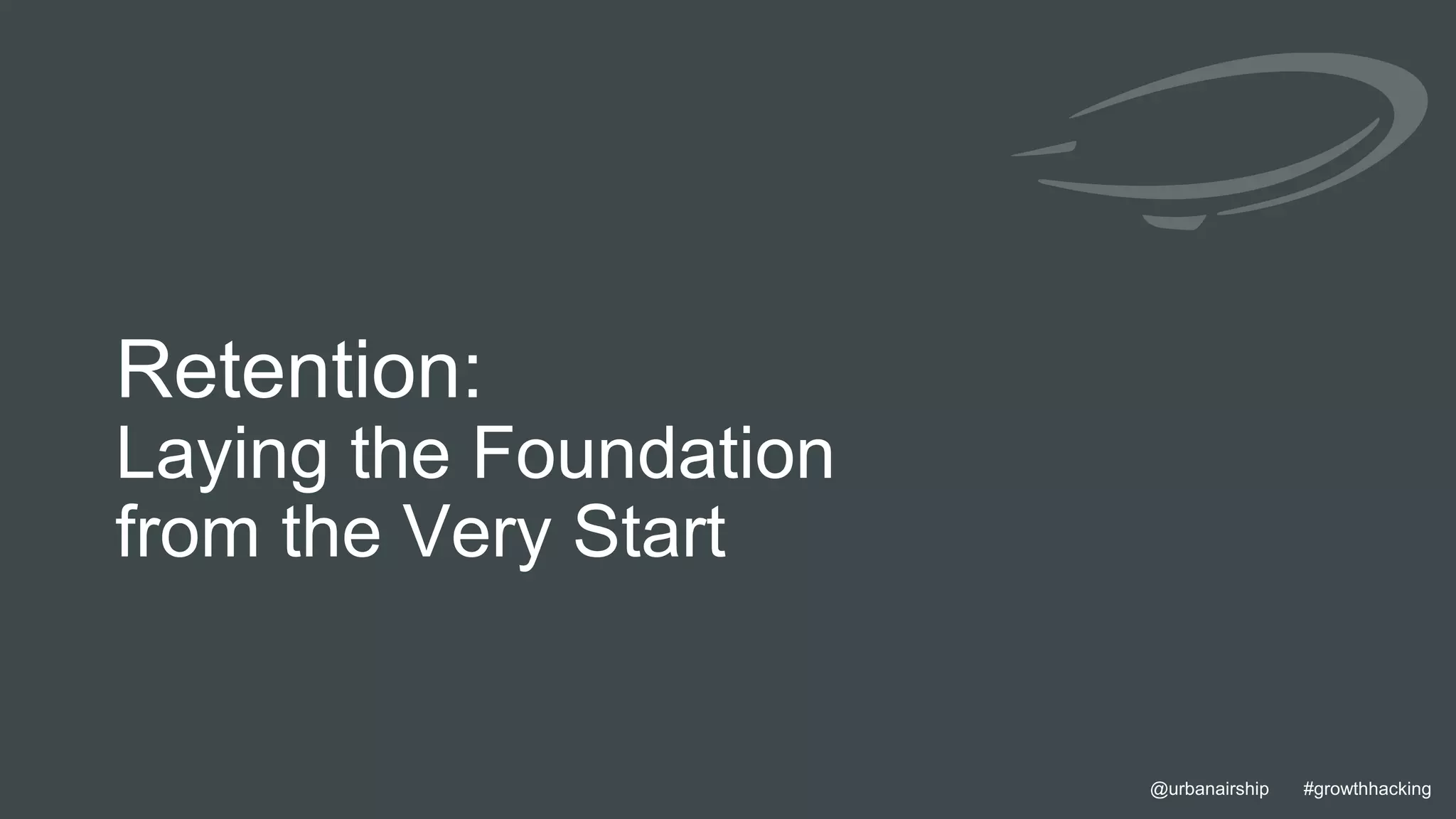 8 @urbanairship #growthhacking@urbanairship #growthhacking
Retention:
Laying the Foundation
from the Very Start
 