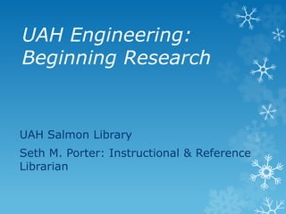 UAH Engineering:
Beginning Research
UAH Salmon Library
Seth M. Porter: Instructional & Reference
Librarian
 