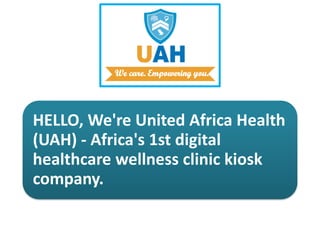HELLO, We're United Africa Health
(UAH) - Africa's 1st digital
healthcare wellness clinic kiosk
company.
 