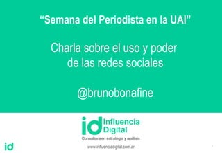 1
www.influenciadigital.com.ar
“Semana del Periodista en la UAI”
Charla sobre el uso y poder
de las redes sociales
@brunobonafine
 