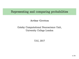 Representing and comparing probabilities
Arthur Gretton
Gatsby Computational Neuroscience Unit,
University College London
UAI, 2017
1/51
 
