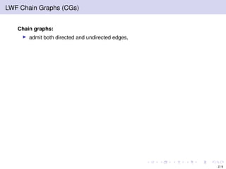 LWF Chain Graphs (CGs)
Chain graphs:
admit both directed and undirected edges,
2 / 9
 