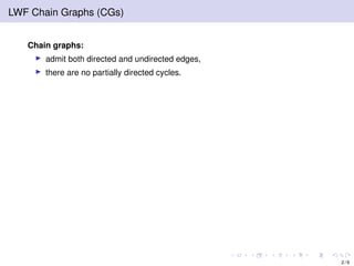 LWF Chain Graphs (CGs)
Chain graphs:
admit both directed and undirected edges,
there are no partially directed cycles.
2 / 9
 