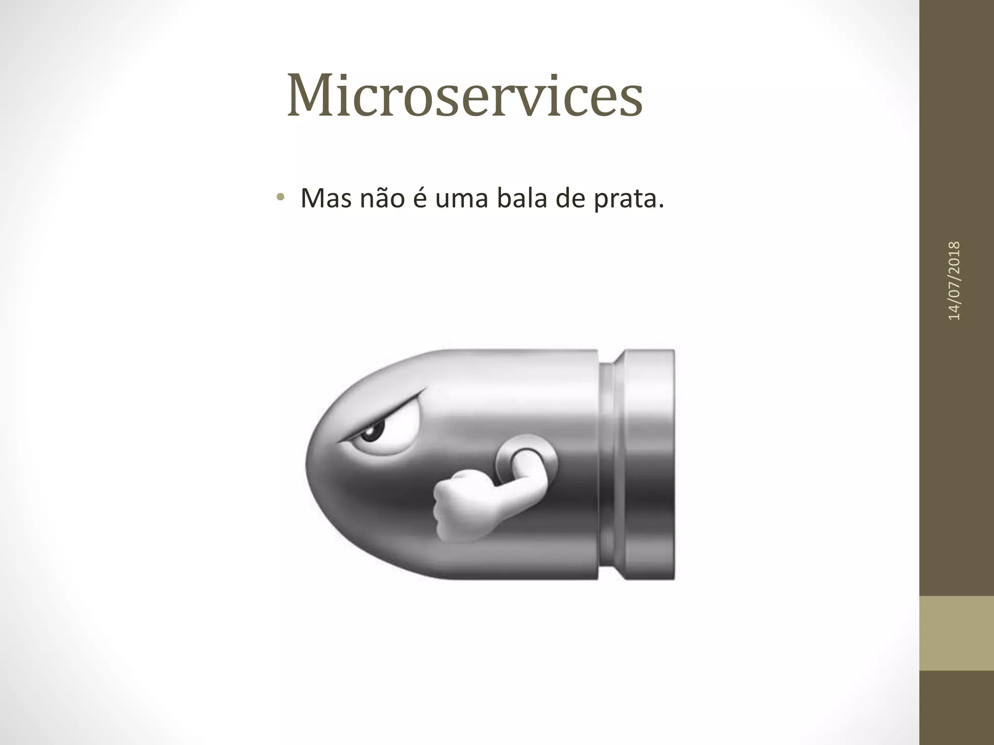 Microservices
• Mas não é uma bala de prata.
14/07/2018
 