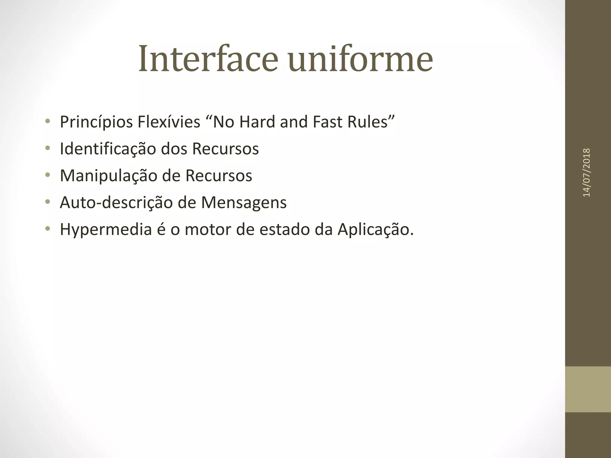 Interface uniforme
• Princípios Flexívies “No Hard and Fast Rules”
• Identificação dos Recursos
• Manipulação de Recursos
• Auto-descrição de Mensagens
• Hypermedia é o motor de estado da Aplicação.
14/07/2018
 