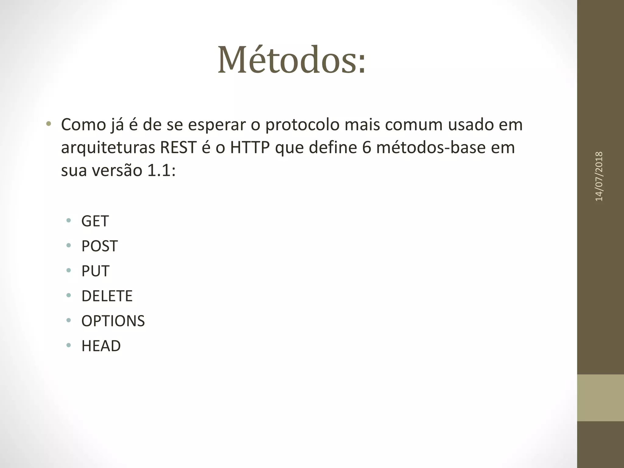Métodos:
• Como já é de se esperar o protocolo mais comum usado em
arquiteturas REST é o HTTP que define 6 métodos-base em
sua versão 1.1:
• GET
• POST
• PUT
• DELETE
• OPTIONS
• HEAD
14/07/2018
 
