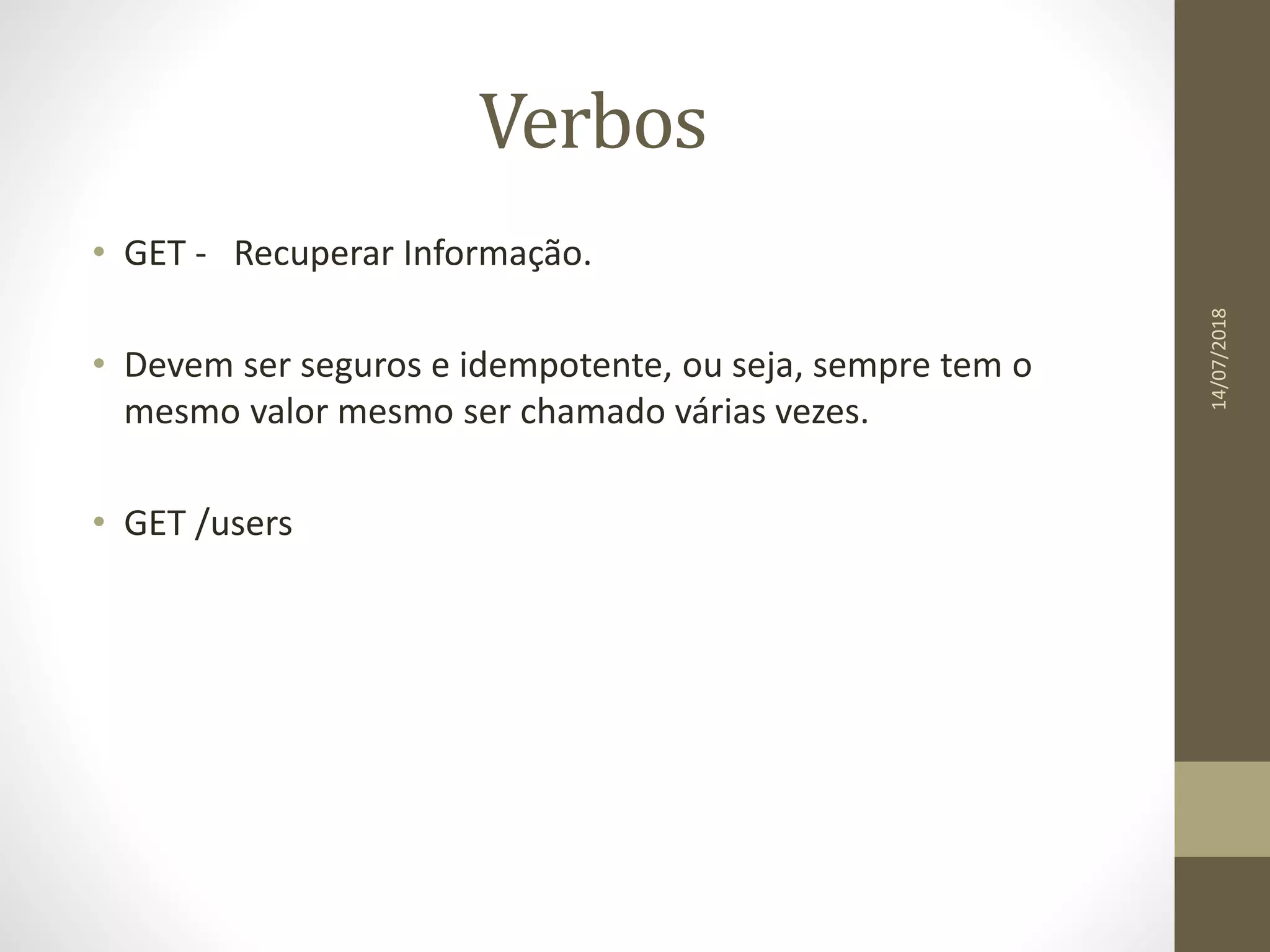 Verbos
• GET - Recuperar Informação.
• Devem ser seguros e idempotente, ou seja, sempre tem o
mesmo valor mesmo ser chamado várias vezes.
• GET /users
14/07/2018
 