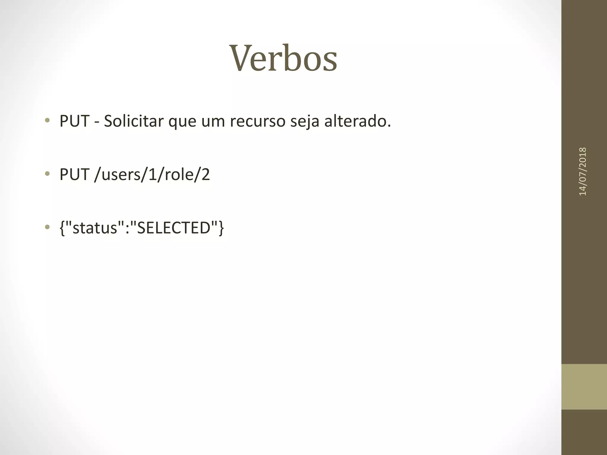 Verbos
• PUT - Solicitar que um recurso seja alterado.
• PUT /users/1/role/2
• {"status":"SELECTED"}
14/07/2018
 
