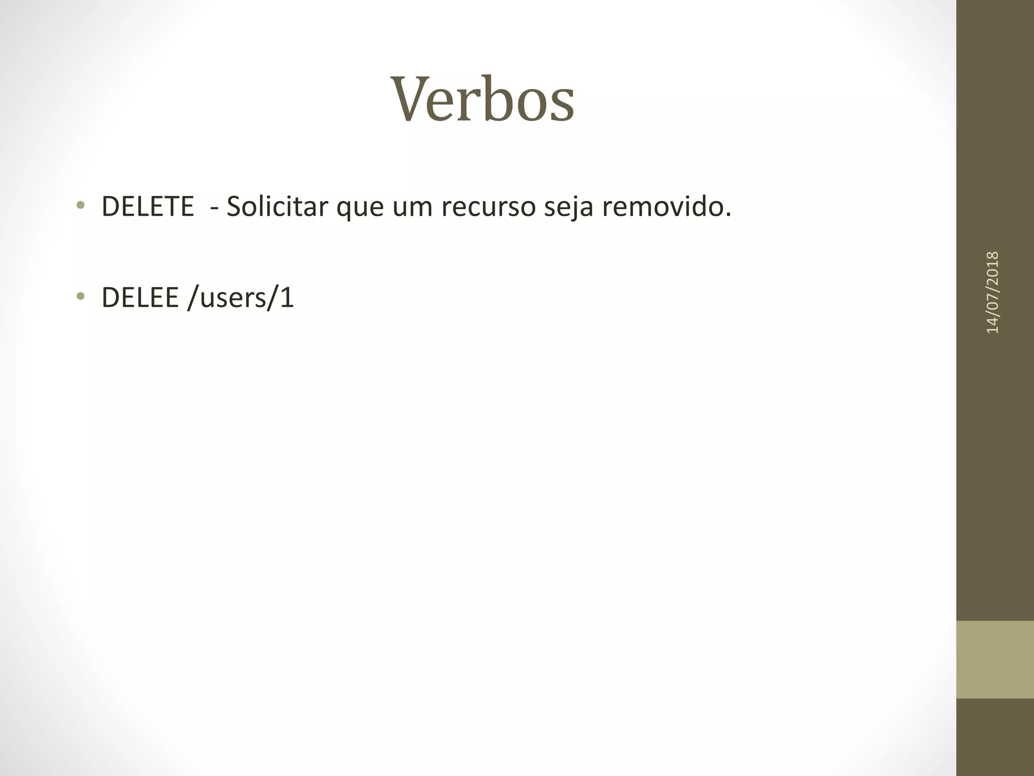 Verbos
• DELETE - Solicitar que um recurso seja removido.
• DELEE /users/1
14/07/2018
 
