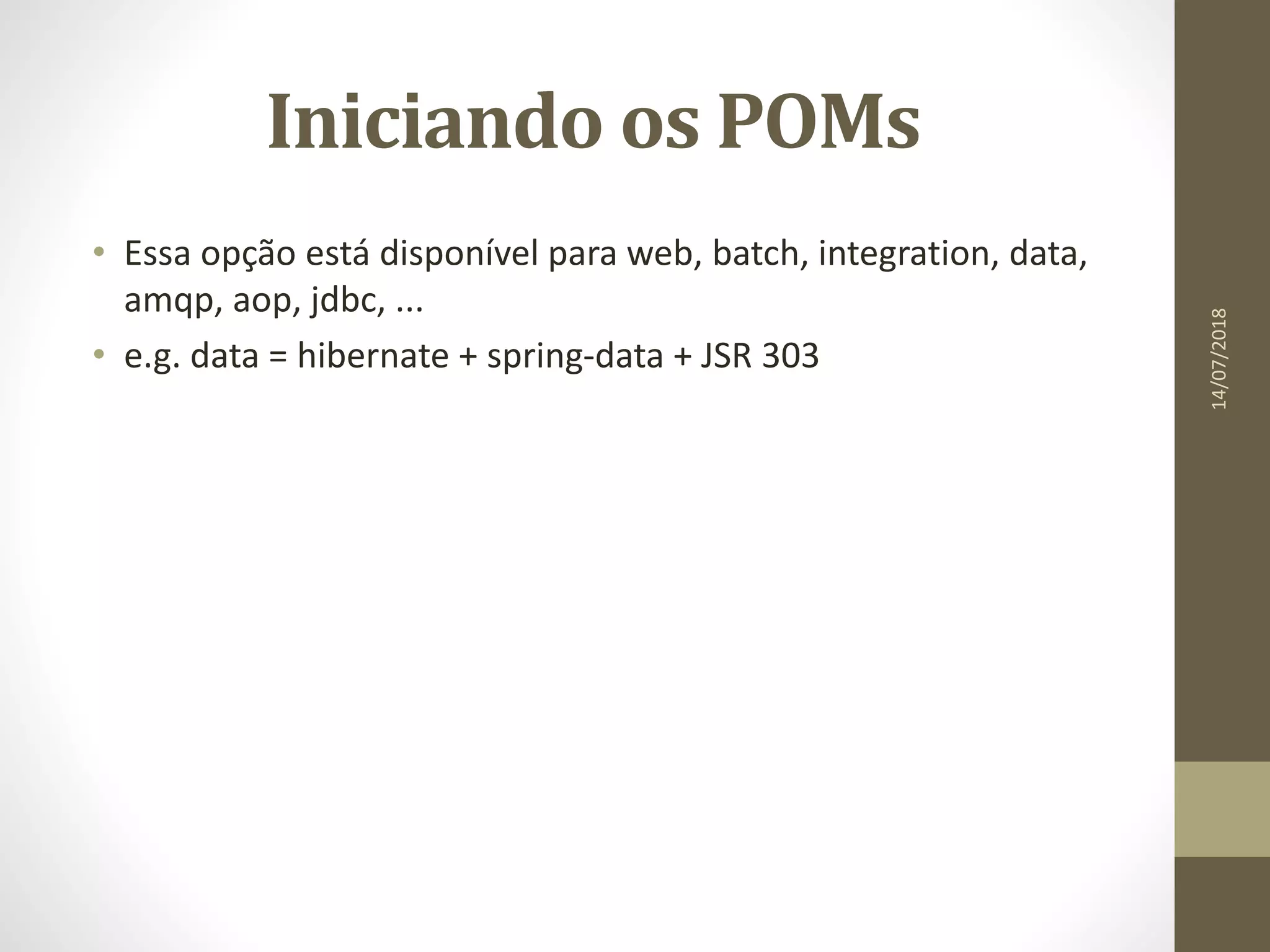 Iniciando os POMs
• Essa opção está disponível para web, batch, integration, data,
amqp, aop, jdbc, ...
• e.g. data = hibernate + spring-data + JSR 303
14/07/2018
 