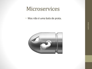Microservices
• Mas não é uma bala de prata.
14/07/2018
 